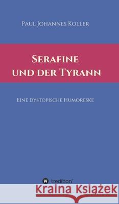 Serafine und der Tyrann: Eine dystopische Humoreske Paul Johannes Koller 9783347398719