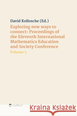 Exploring new ways to connect: Proceedings of the Eleventh International Mathematics Education and Society Conference: Volume 3 David Kollosche 9783347399136 Tredition Gmbh