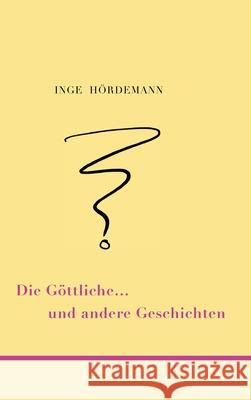 Die Göttliche ... und andere Geschichten Hördemann, Inge 9783347403253