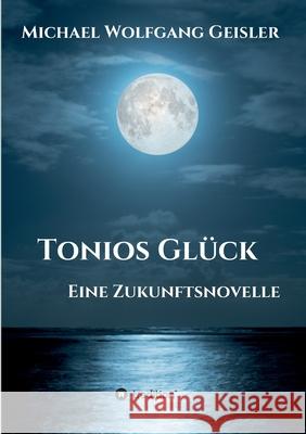 Tonios Glück: Eine Zukunftsnovelle Geisler, Michael Wolfgang 9783347404465