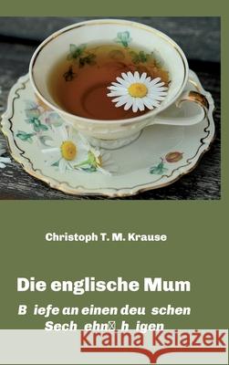 Die englische Mum: Briefe an einen deutschen Sechzehnj Christoph T. M. Krause 9783347414068