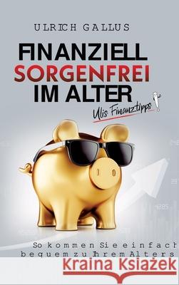 Finanziell sorgenfrei im Alter: Ulis Finanztipps Ulrich Gallus 9783347414242