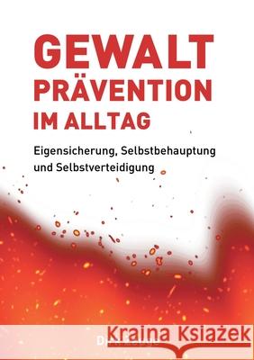 Gewaltpr?vention im Alltag: Eigensicherung, Selbstbehauptung und Selbstverteidigung Dirk Zeuge 9783347420465