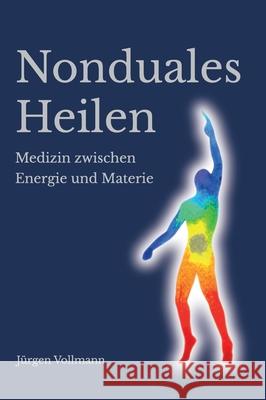 Nonduales Heilen: Medizin zwischen Energie und Materie J Vollmann 9783347421134