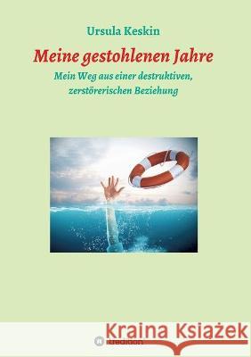 Meine gestohlenen Jahre: Mein Weg aus einer destruktiven, zerstörerischen Beziehung Keskin, Ursula 9783347426054 Tredition Gmbh