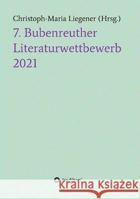 7. Bubenreuther Literaturwettbewerb Christoph-Maria Liegener 9783347427501