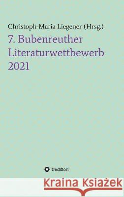 7. Bubenreuther Literaturwettbewerb Christoph-Maria Liegener 9783347427518