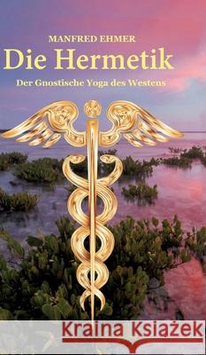 Die Hermetik: Der Gnostische Yoga des Westens Manfred Ehmer 9783347474819