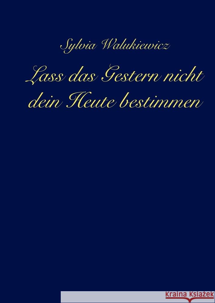 Lass das Gestern nicht dein Heute bestimmen Walukiewicz, Sylvia 9783347477094 tredition