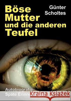 Böse Mutter und die anderen Teufel: Autobiografie / Späte Erinnerungen Scholtes, Günter 9783347480032