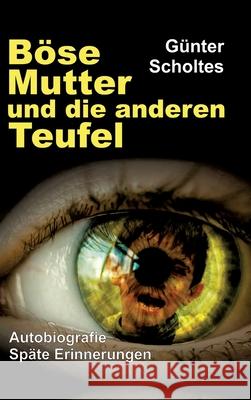 Böse Mutter und die anderen Teufel: Autobiografie / Späte Erinnerungen Scholtes, Günter 9783347480049