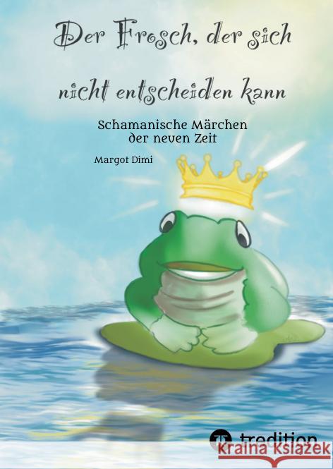 Der Frosch, der sich nicht entscheiden kann. Ein Märchen für Kinder und Erwachsene Dimi, Margot 9783347489837