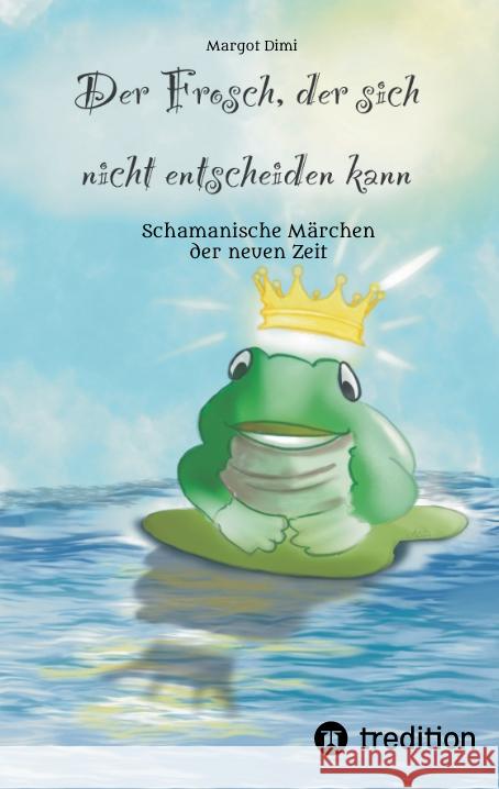 Der Frosch, der sich nicht entscheiden kann. Ein Märchen für Kinder und Erwachsene Dimi, Margot 9783347489851