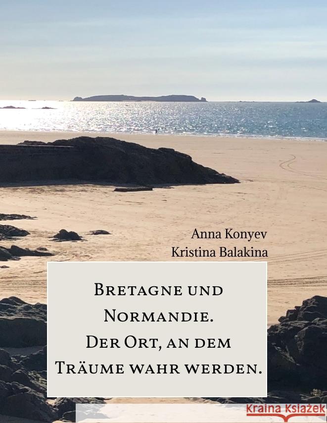 Normandie und Bretagne - Der Ort, an dem Träume wahr werden. Konyev, Anna, Balakina, Kristina 9783347514034 tredition