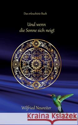 Und wenn die Sonne sich neigt...: Das erleuchtete Buch Wilfried Neureiter 9783347517790 Tredition Gmbh