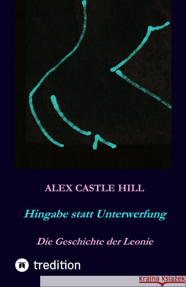 Hingabe statt Unterwerfung - Die Geschichte der Leonie Hill, Alex Castle 9783347520844