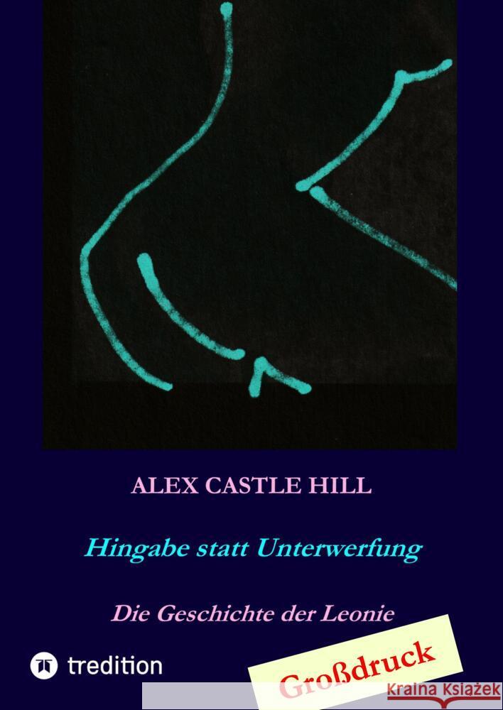 Hingabe statt Unterwerfung - Die Geschichte der Leonie Hill, Alex Castle 9783347521063