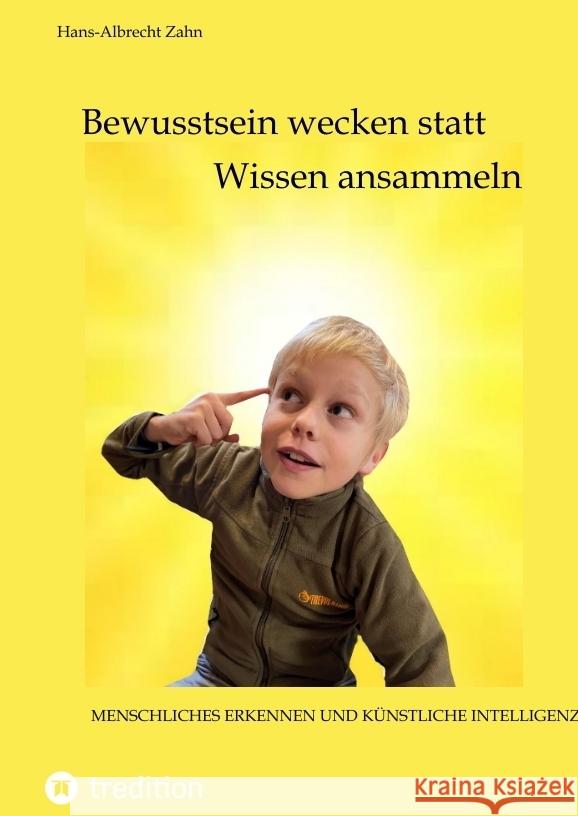 Bewusstsein wecken statt Wissen ansammeln: Menschliche Erkenntnis und k?nstliche Intelligenz Hans-Albrecht Zahn 9783347532786 Tredition Gmbh