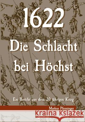 1622 - Die Schlacht bei H?chst: Ein Bericht aus dem 30j?hrigen Krieg Markus Pfenninger 9783347554641