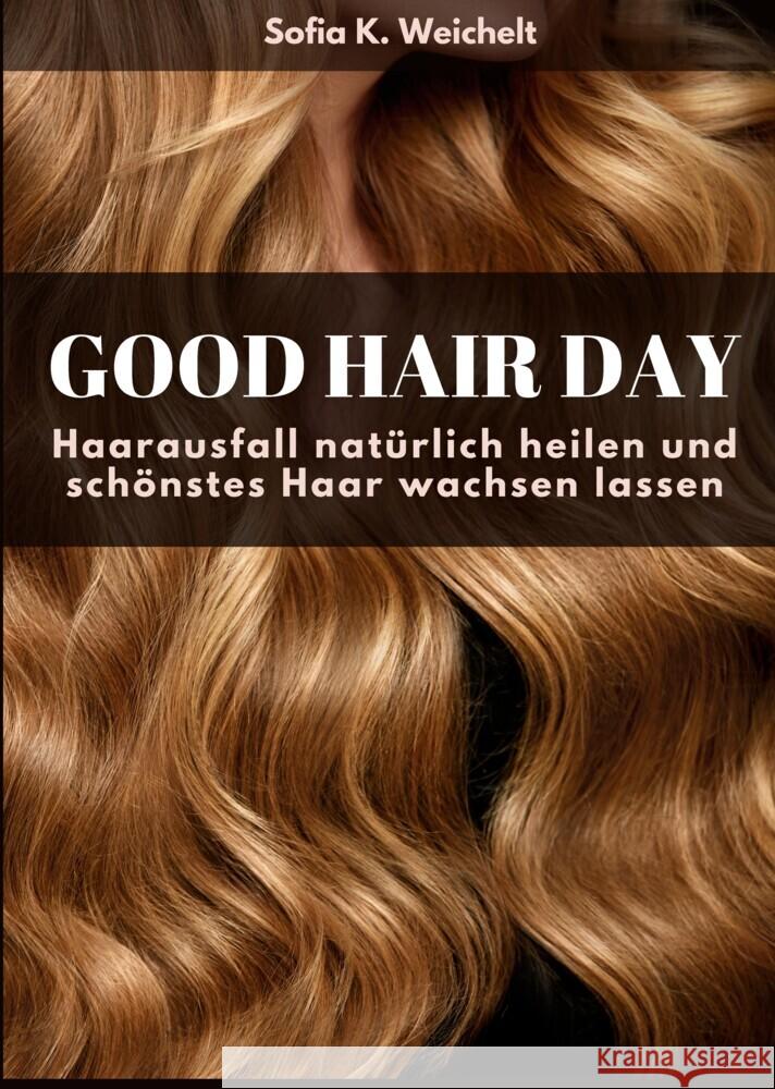 Good Hair Day - Haarausfall nat?rlich heilen und sch?nstes Haar wachsen lassen Sofia K 9783347555884