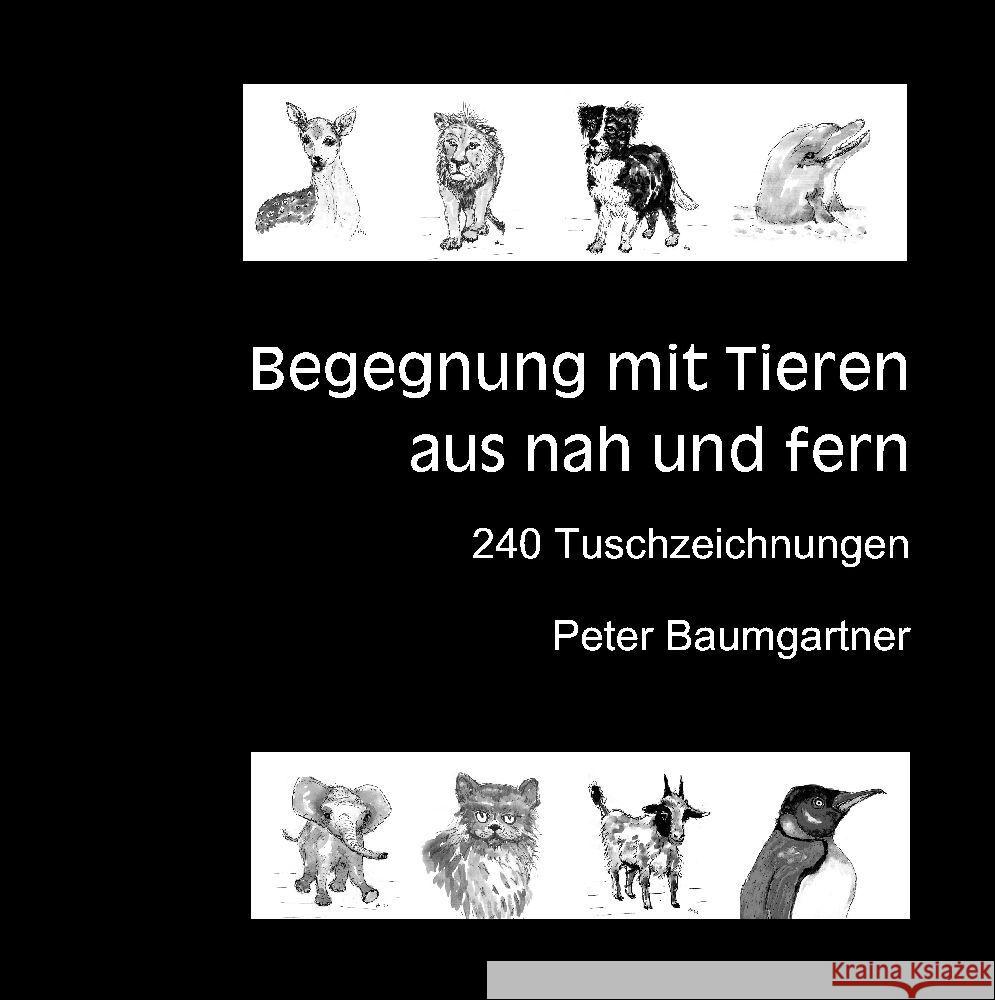 F?r Tierliebhaber: Begegnung mit Tieren aus nah und fern:240 Tuschzeichnungen von Tieren Peter Baumgartner 9783347567900