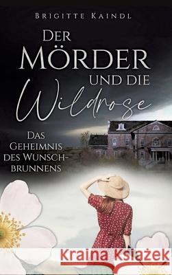 Der M?rder und die Wildrose: Das Geheimnis des Wunschbrunnens Brenda Leb Brigitte Kaindl 9783347589490