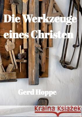 Die Werkzeuge eines Christen: Was Jesus uns gab um leichter durchs Leben zu gehen Gerd Hoppe 9783347674417