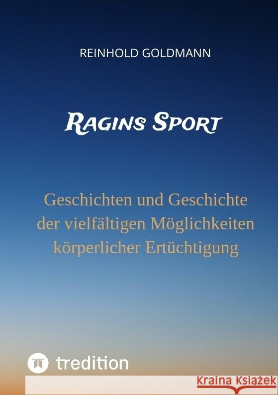 Ragins Sport: Geschichten und Geschichte der vielf?ltigen M?glichkeiten k?rperlicher Ert?chtigung Reinhold Goldmann 9783347683358