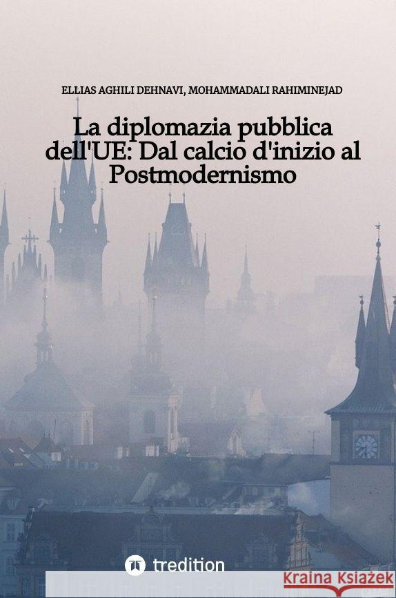 La diplomazia pubblica dell'UE: Dal calcio d'inizio al Postmodernismo Aghili Dehnavi , Ellias, Rahiminejad, MohammadAli 9783347707160