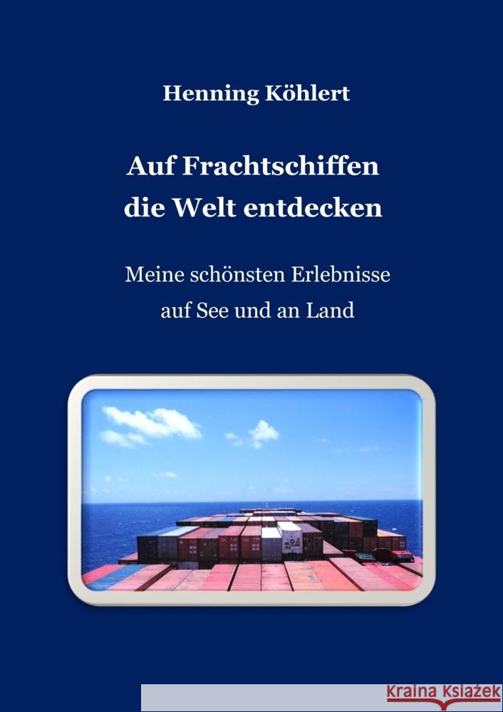 Auf Frachtschiffen die Welt entdecken: Meine sch?nsten Erlebnisse auf See und an Land Henning K?hlert 9783347741355 Tredition Gmbh