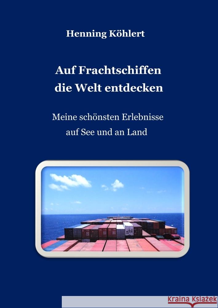 Auf Frachtschiffen die Welt entdecken: Meine sch?nsten Erlebnisse auf See und an Land Henning K?hlert 9783347741362 Tredition Gmbh