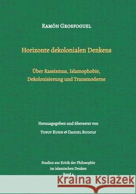 Horizonte dekolonialen Denkens: ?ber Rassismus, Islamophobie, Dekolonisierung und Transmoderne Yusuf Kuhn Daniel Rudolf Ram?n Grosfoguel 9783347763593