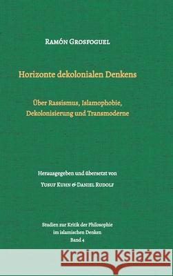 Horizonte dekolonialen Denkens: ?ber Rassismus, Islamophobie, Dekolonisierung und Transmoderne Yusuf Kuhn Daniel Rudolf Ram?n Grosfoguel 9783347763609