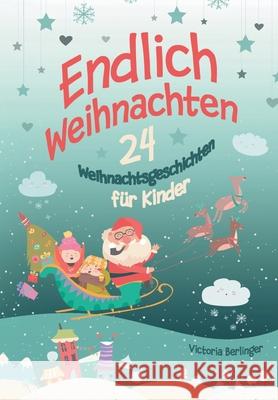 Endlich Weihnachten!: Ein Adventskalenderbuch mit 24 wundersch?nen Weihnachtsgeschichten Victoria Berlinger 9783347783683