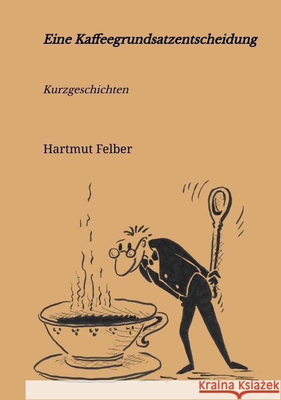 Eine Kaffeegrundsatzentscheidung Felber, Hartmut 9783347808867