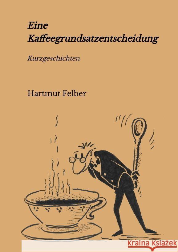 Eine Kaffeegrundsatzentscheidung Felber, Hartmut 9783347808904