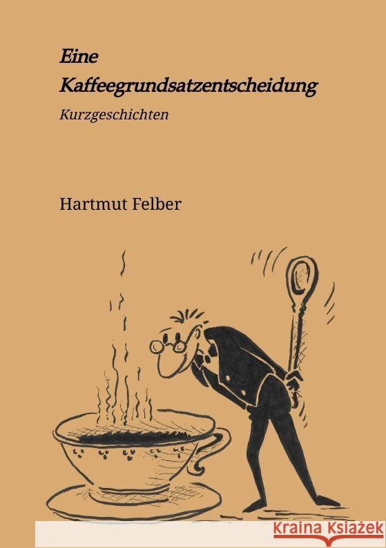 Eine Kaffeegrundsatzentscheidung Felber, Hartmut 9783347809000