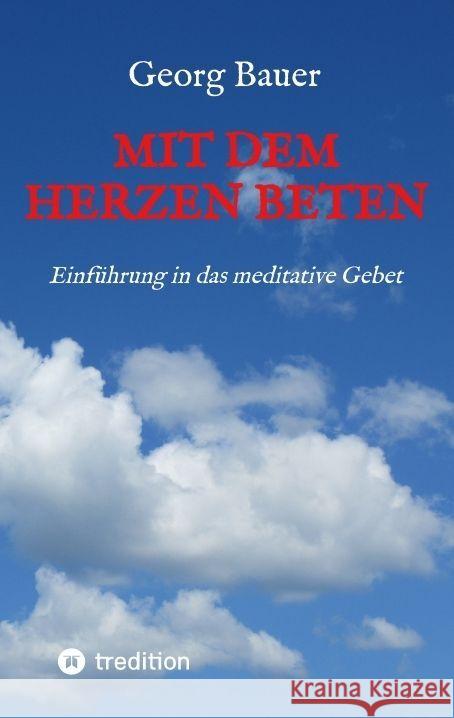 Mit dem Herzen beten: Einf?hrung in das meditative Gebet Georg Bauer 9783347812260