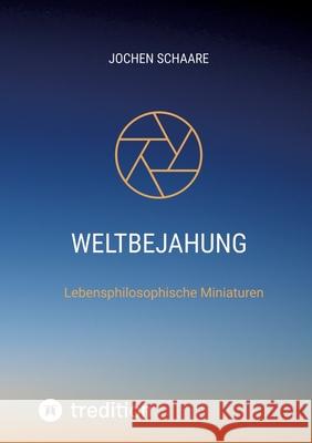 Weltbejahung: Lebensphilosophische Miniaturen Jochen Schaare 9783347820050