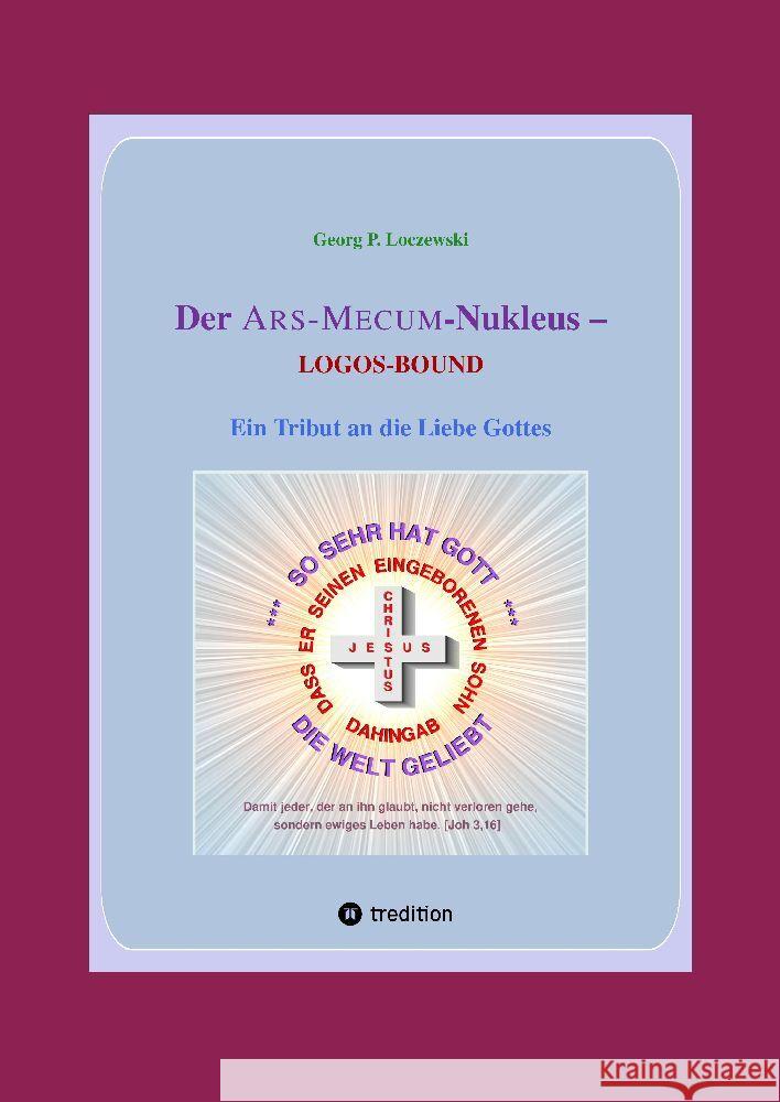 Der ARS-MECUM-Nukleus -- LOGOS-BOUND: Ein Tribut an die Liebe Gottes Georg P. Loczewski 9783347822504 Tredition Gmbh