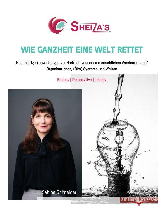 Wie Ganzheit Eine Welt Rettet: Nachhaltige Auswirkungen ganzheitlich gesunden menschlichen Wachstums auf Organisationen, (?ko) Systeme und Welten Sabine Schneider 9783347822924 Sheizas(r)