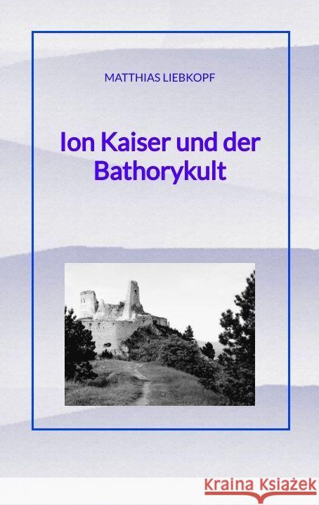 Ion Kaiser und der Bathorykult Liebkopf, Matthias 9783347826465 tredition