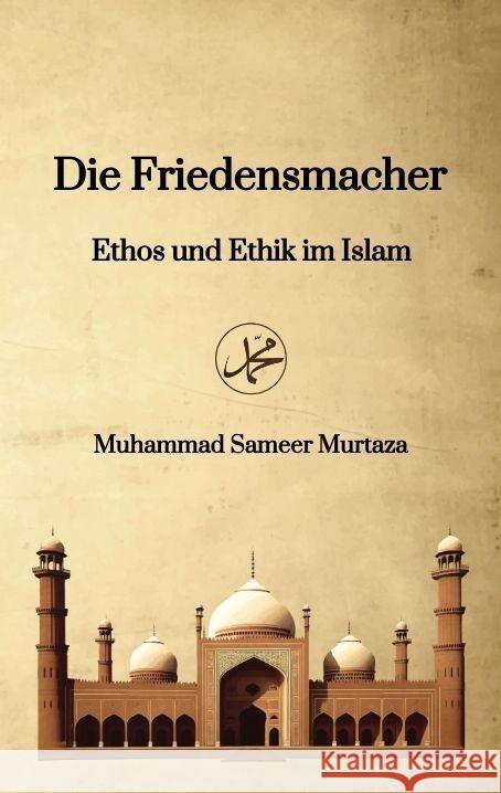 Die Friedensmacher: Ethos und Ethik im Islam Muhammad Sameer Murtaza 9783347848078