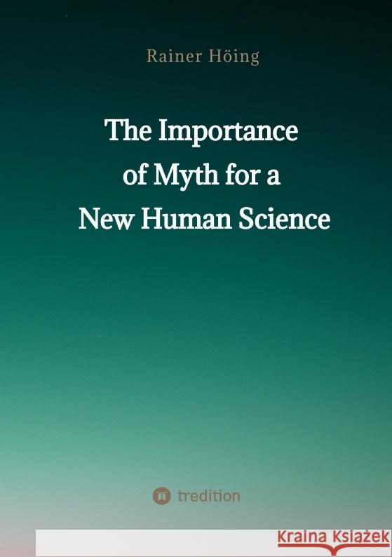 The Importance  of Myth  for a New Human Science Höing, Rainer 9783347877542