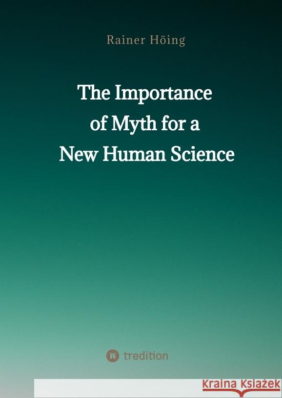 The Importance  of Myth  for a New Human Science Höing, Rainer 9783347877603