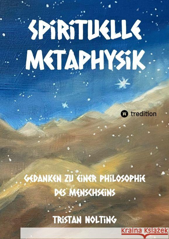 Spirituelle Metaphysik: Gedanken zu einer Philosophie des Menschseins Tristan Nolting 9783347912922