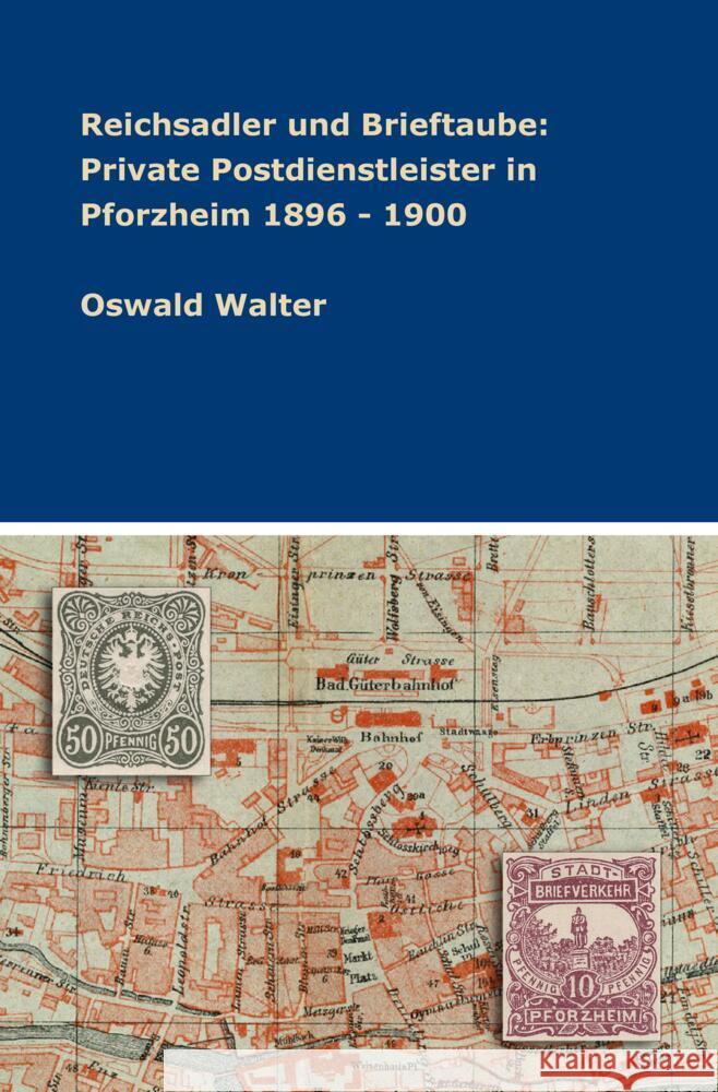 Reichsadler und Brieftaube: Private Postdienstleister in Pforzheim 1896 - 1900 Walter, Oswald 9783347918443