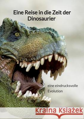 Eine Reise in die Zeit der Dinosaurier - eine eindrucksvolle Evolution G?nther Stein 9783347940901 Jaltas Books