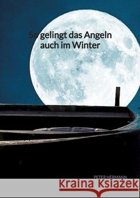 So gelingt das Angeln auch im Winter Peter Hermann 9783347941175