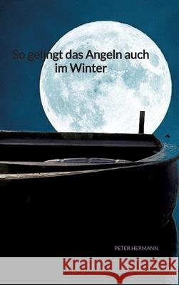 So gelingt das Angeln auch im Winter Peter Hermann 9783347941182